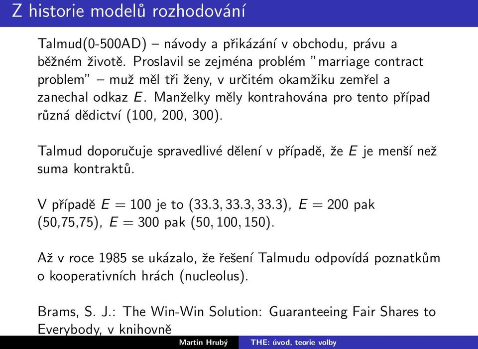 Manželky měly kontrahována pro tento případ různá dědictví (100, 200, 300). Talmud doporučuje spravedlivé dělení v případě, že E je menší než suma kontraktů.