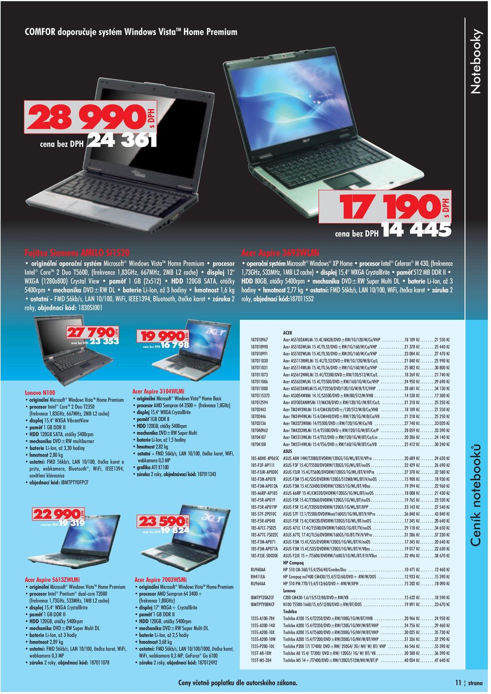 hodiny hmotnost 1,6 kg ostatní FMD 56kb/s, LAN 10/100, WiFi, IEEE1394, Bluetooth, èteèka karet záruka 2 roky, objednací kód: 1830SI001 27 790 Lenovo N100 originální Microsoft Windows Vista TM Home