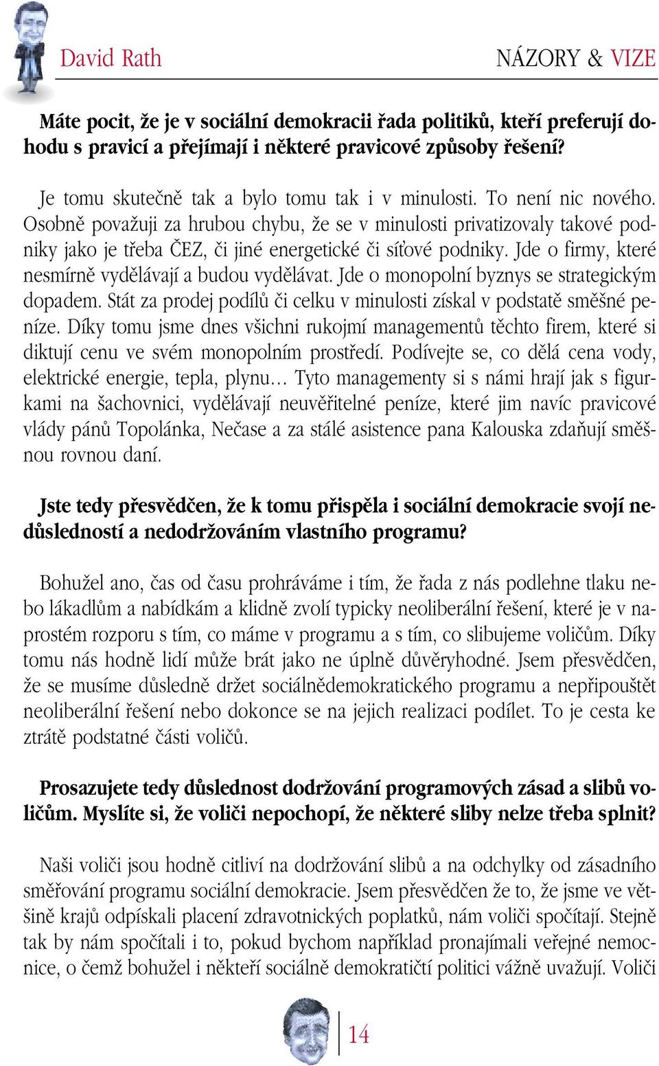 Osobnû povaïuji za hrubou chybu, Ïe se v minulosti privatizovaly takové podniky jako je tfieba âez, ãi jiné energetické ãi síèové podniky. Jde o firmy, které nesmírnû vydûlávají a budou vydûlávat.