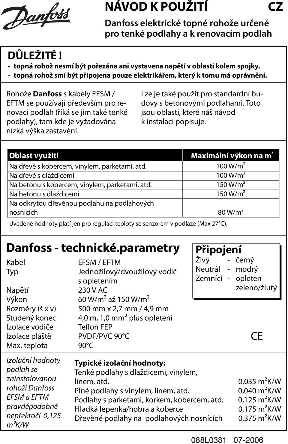 CZ Rohože Danfoss s kabely EFSM / EFTM se používají především pro renovaci podlah (říká se jim také tenké podlahy), tam kde je vyžadována nízká výška zastavění.