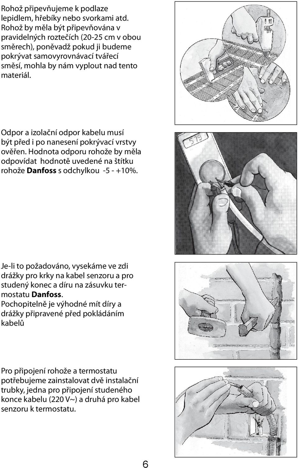 Odpor a izolační odpor kabelu musí být před i po nanesení pokrývací vrstvy ověřen. Hodnota odporu rohože by měla odpovídat hodnotě uvedené na štítku rohože Danfoss s odchylkou -5 - +10%.