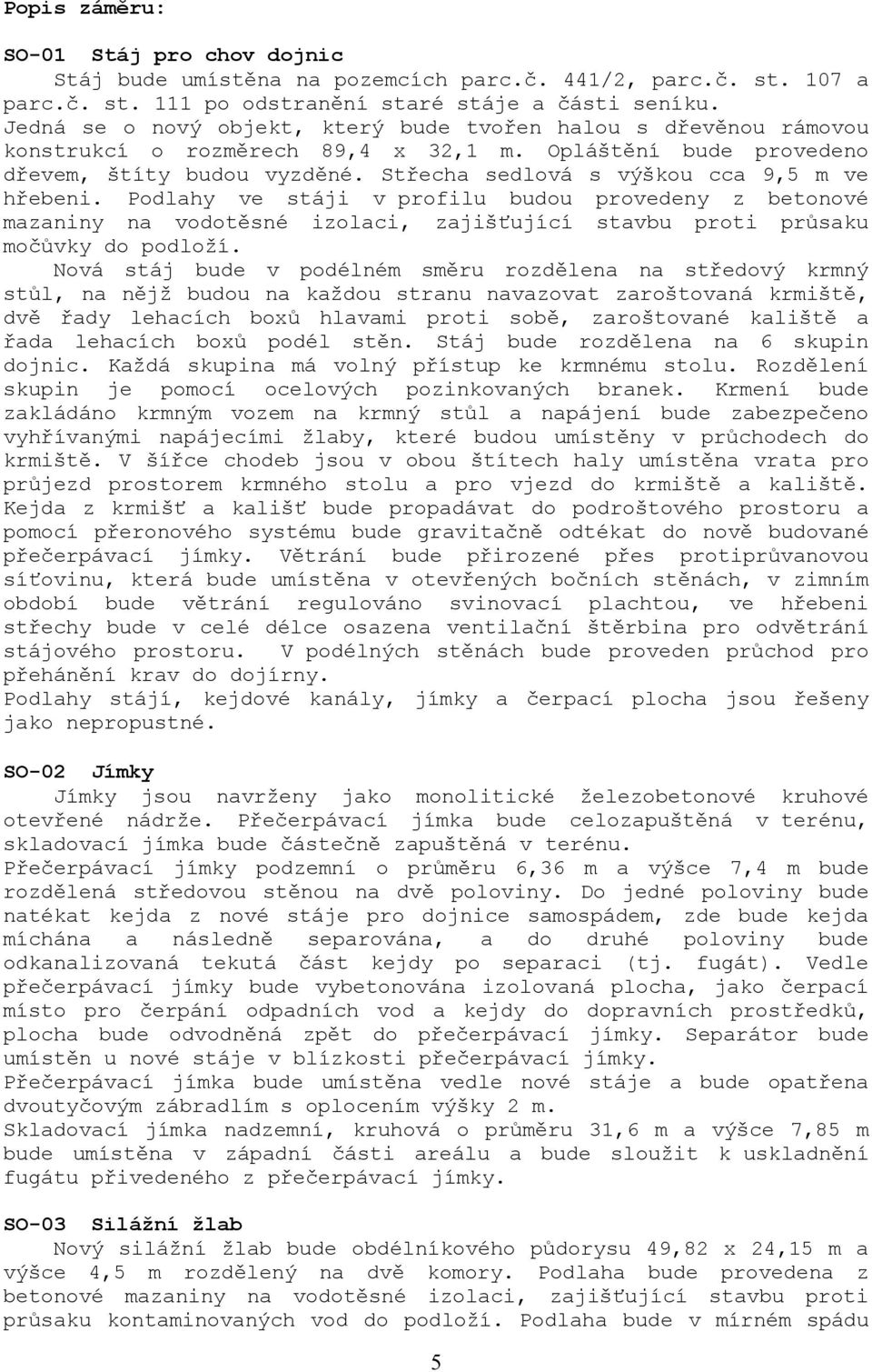 Střecha sedlová s výškou cca 9,5 m ve hřebeni. Podlahy ve stáji v profilu budou provedeny z betonové mazaniny na vodotěsné izolaci, zajišťující stavbu proti průsaku močůvky do podloží.