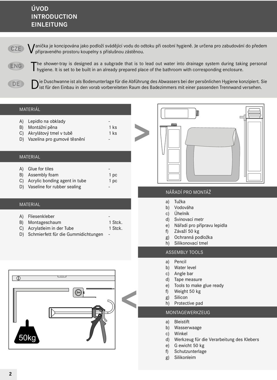 It is set to be built in an already prepared place of the bathroom with corresponding enclosure.