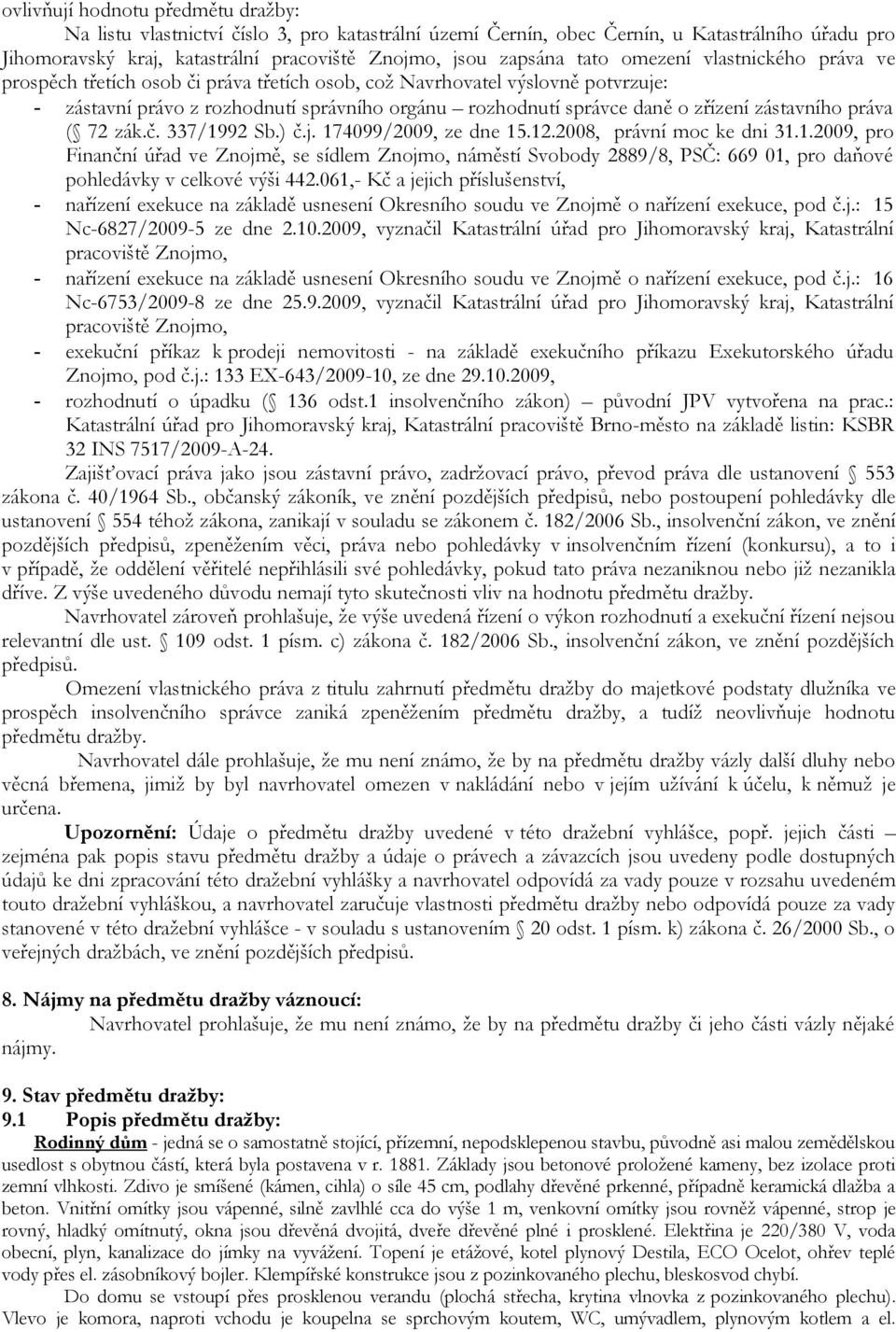 zástavního práva ( 72 zák.č. 337/1992 Sb.) č.j. 174099/2009, ze dne 15.12.2008, právní moc ke dni 31.1.2009, pro Finanční úřad ve Znojmě, se sídlem Znojmo, náměstí Svobody 2889/8, PSČ: 669 01, pro daňové pohledávky v celkové výši 442.