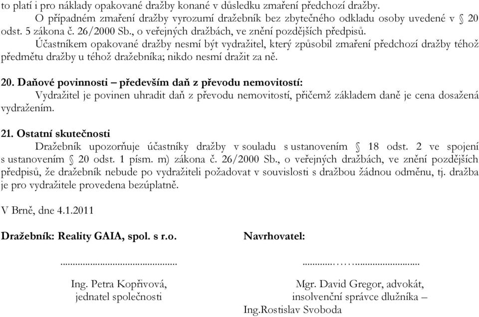 Účastníkem opakované dražby nesmí být vydražitel, který způsobil zmaření předchozí dražby téhož předmětu dražby u téhož dražebníka; nikdo nesmí dražit za ně. 20.