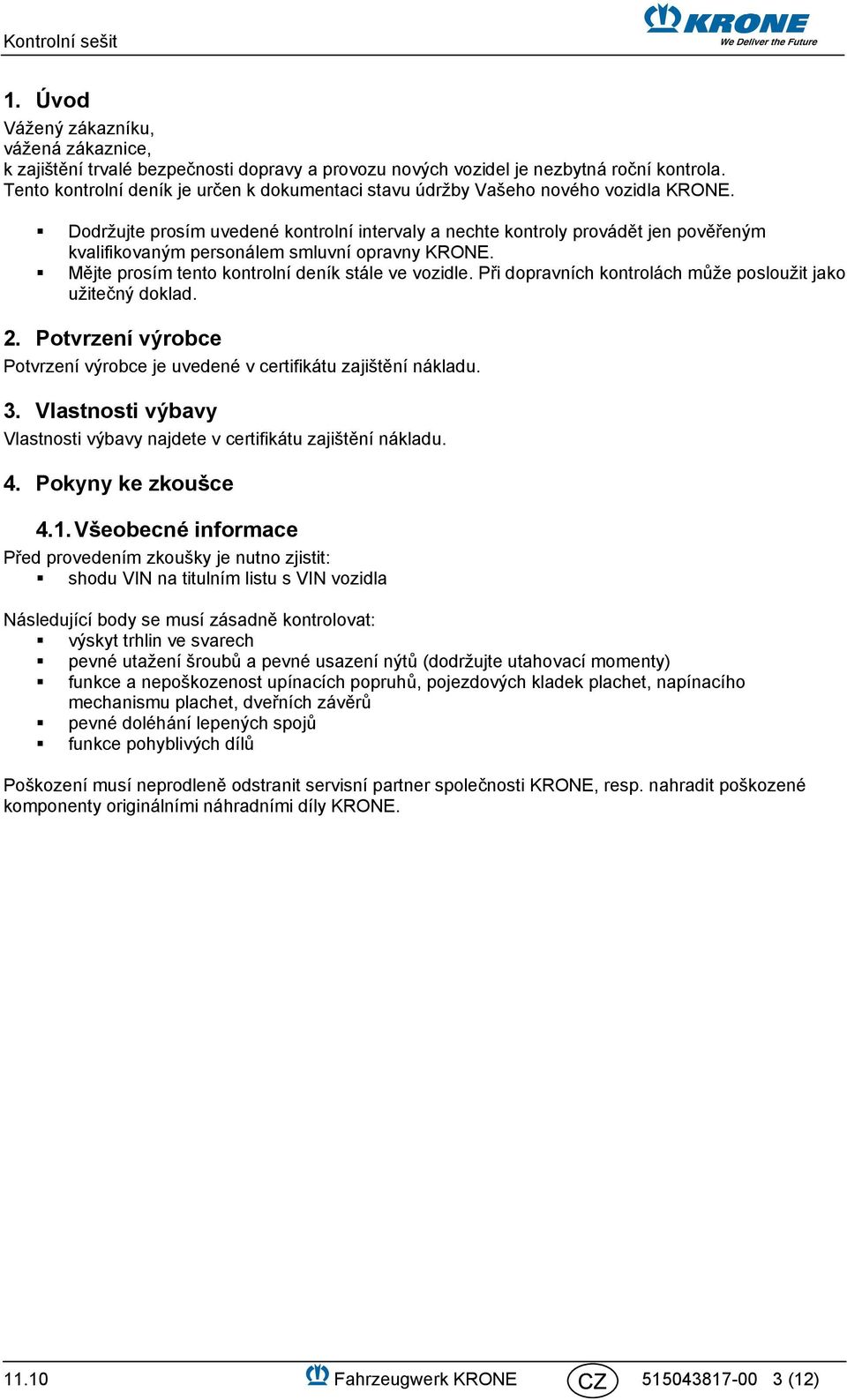 Dodržujte prosím uvedené kontrolní intervaly a nechte kontroly provádět jen pověřeným kvalifikovaným personálem smluvní opravny KRONE. Mějte prosím tento kontrolní deník stále ve vozidle.