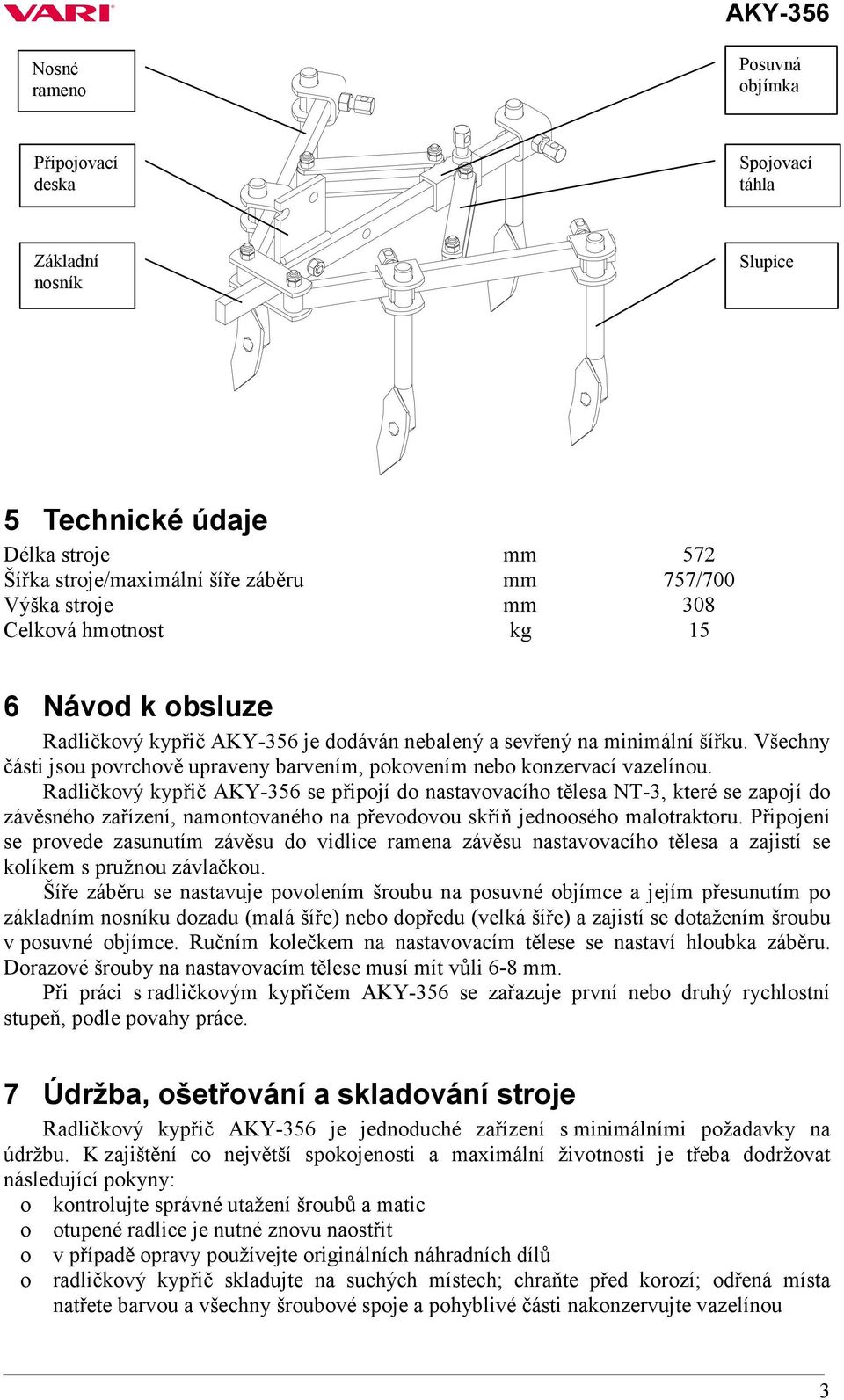 Radličkový kypřič AKY-356 se připojí do nastavovacího tělesa NT-3, které se zapojí do závěsného zařízení, namontovaného na převodovou skříň jednoosého malotraktoru.