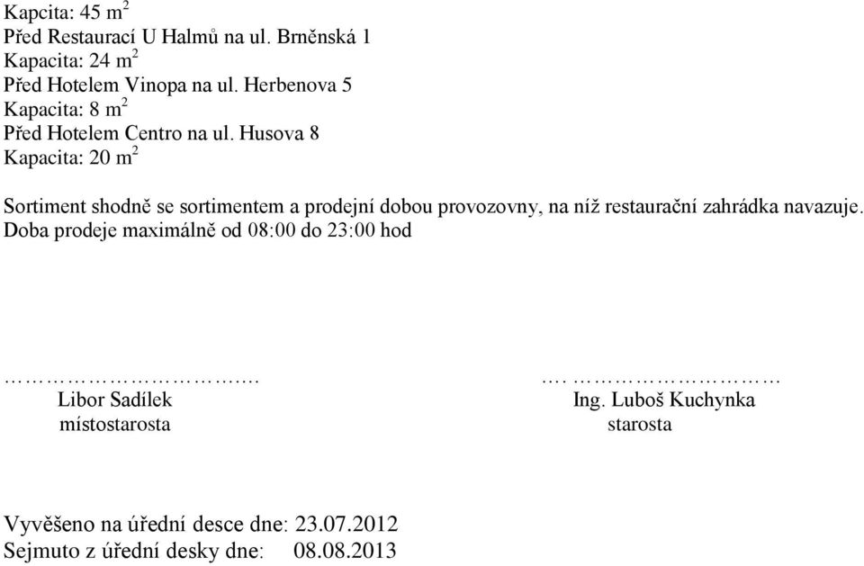 Husova 8 Kapacita: 20 m 2 Sortiment shodně se sortimentem a prodejní dobou provozovny, na níž restaurační zahrádka