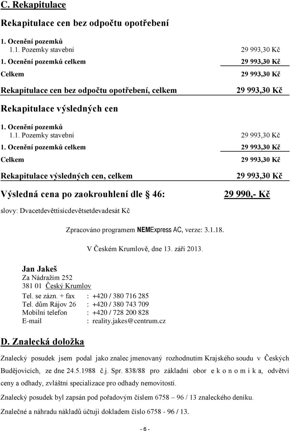 Ocenění pozemků celkem 29 993,30 Kč Celkem 29 993,30 Kč Rekapitulace výsledných cen, celkem Výsledná cena po zaokrouhlení dle 46: 29 993,30 Kč 29 990,- Kč slovy: Dvacetdevěttisícdevětsetdevadesát Kč