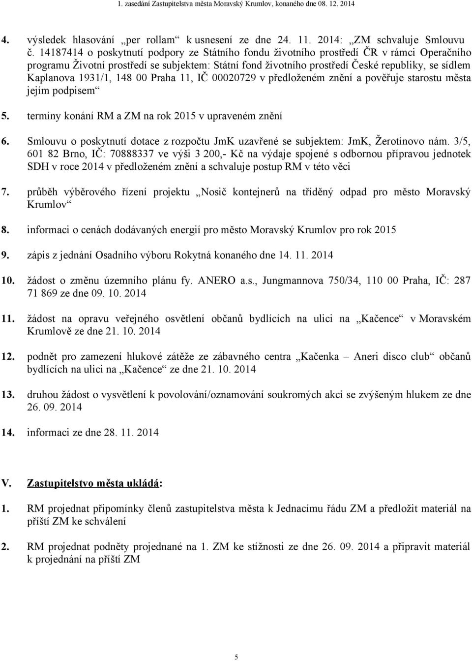 1931/1, 148 00 Praha 11, IČ 00020729 v předloženém znění a pověřuje starostu města jejím podpisem 5. termíny konání RM a ZM na rok 2015 v upraveném znění 6.