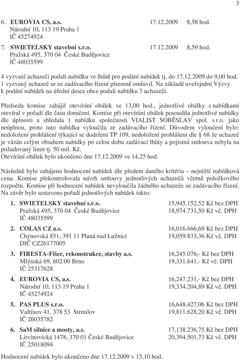 Na základě uveřejnění Výzvy k podání nabídek na úřední desce obce podali nabídku 3 uchazeči. Předseda komise zahájil otevírání obálek ve 13,00 hod.