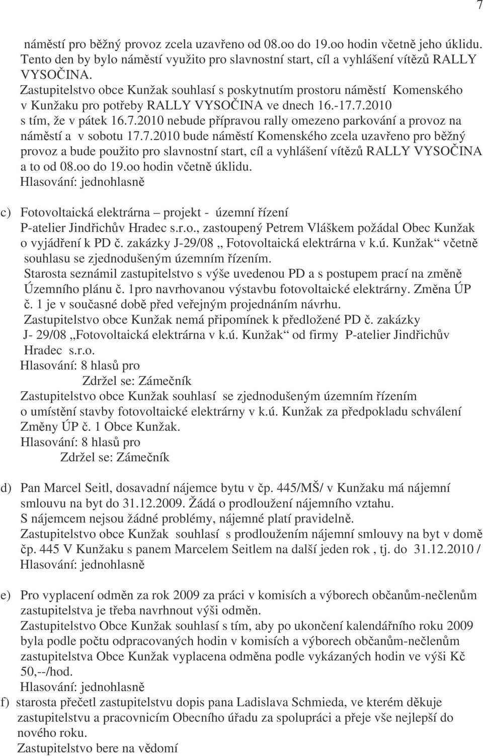 7.2010 s tím, že v pátek 16.7.2010 nebude přípravou rally omezeno parkování a provoz na náměstí a v sobotu 17.7.2010 bude náměstí Komenského zcela uzavřeno pro běžný provoz a bude použito pro slavnostní start, cíl a vyhlášení vítězů RALLY VYSOČINA a to od 08.