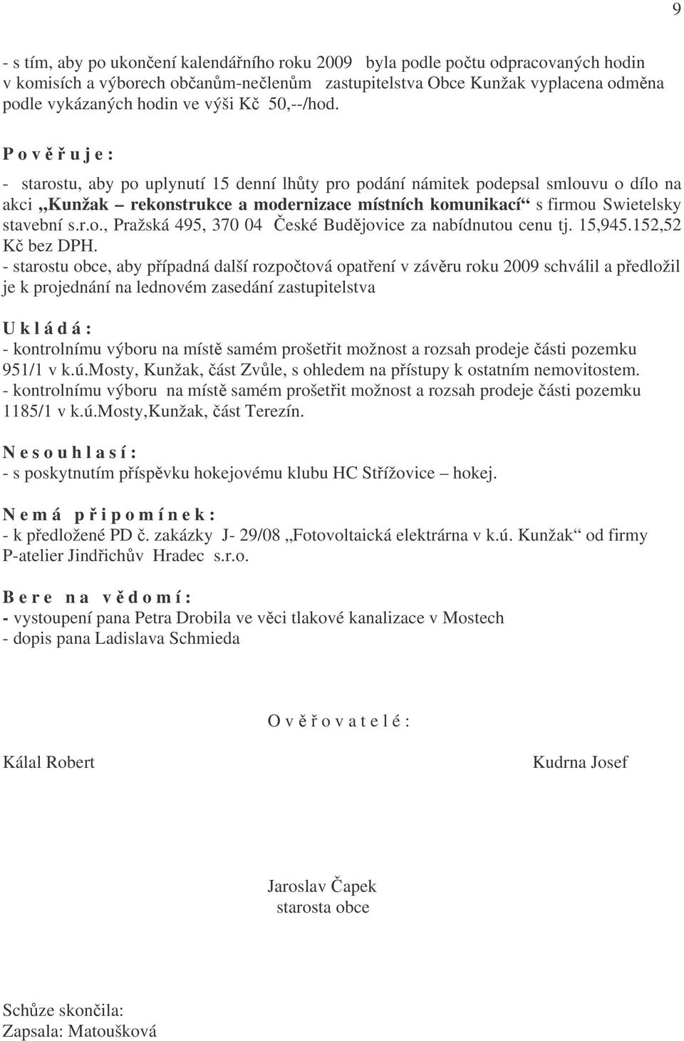 P o v ě ř u j e : - starostu, aby po uplynutí 15 denní lhůty pro podání námitek podepsal smlouvu o dílo na akci Kunžak rekonstrukce a modernizace místních komunikací s firmou Swietelsky stavební s.r.o., Pražská 495, 370 04 České Budějovice za nabídnutou cenu tj.