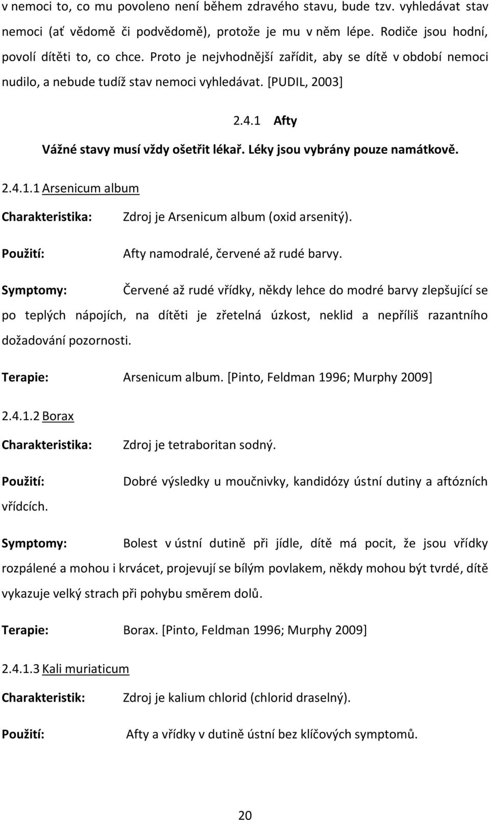 Léky jsou vybrány pouze namátkově. 2.4.1.1 Arsenicum album Charakteristika: Použití: Zdroj je Arsenicum album (oxid arsenitý). Afty namodralé, červené až rudé barvy.