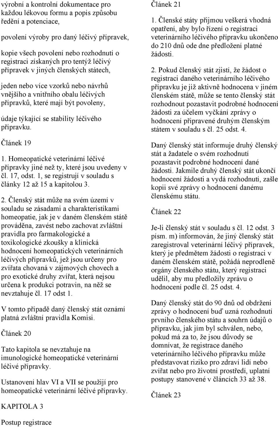 přípravku. Článek 19 1. Homeopatické veterinární léčivé přípravky jiné než ty, které jsou uvedeny v čl. 17, odst. 1, se registrují v souladu s články 12 až 15 a kapitolou 3. 2.