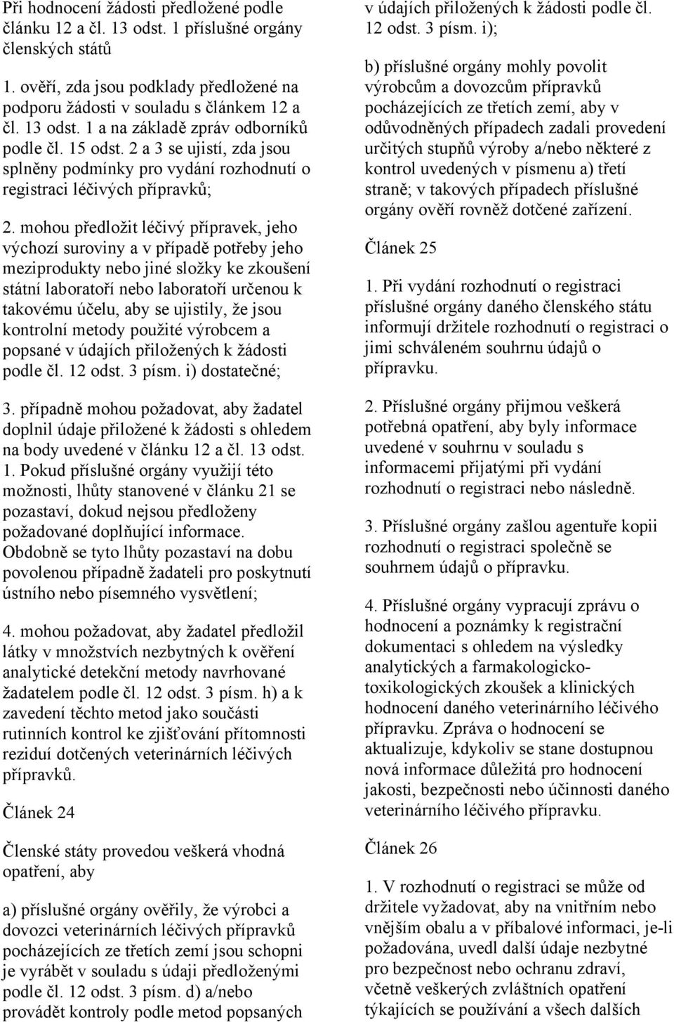 mohou předložit léčivý přípravek, jeho výchozí suroviny a v případě potřeby jeho meziprodukty nebo jiné složky ke zkoušení státní laboratoří nebo laboratoří určenou k takovému účelu, aby se ujistily,
