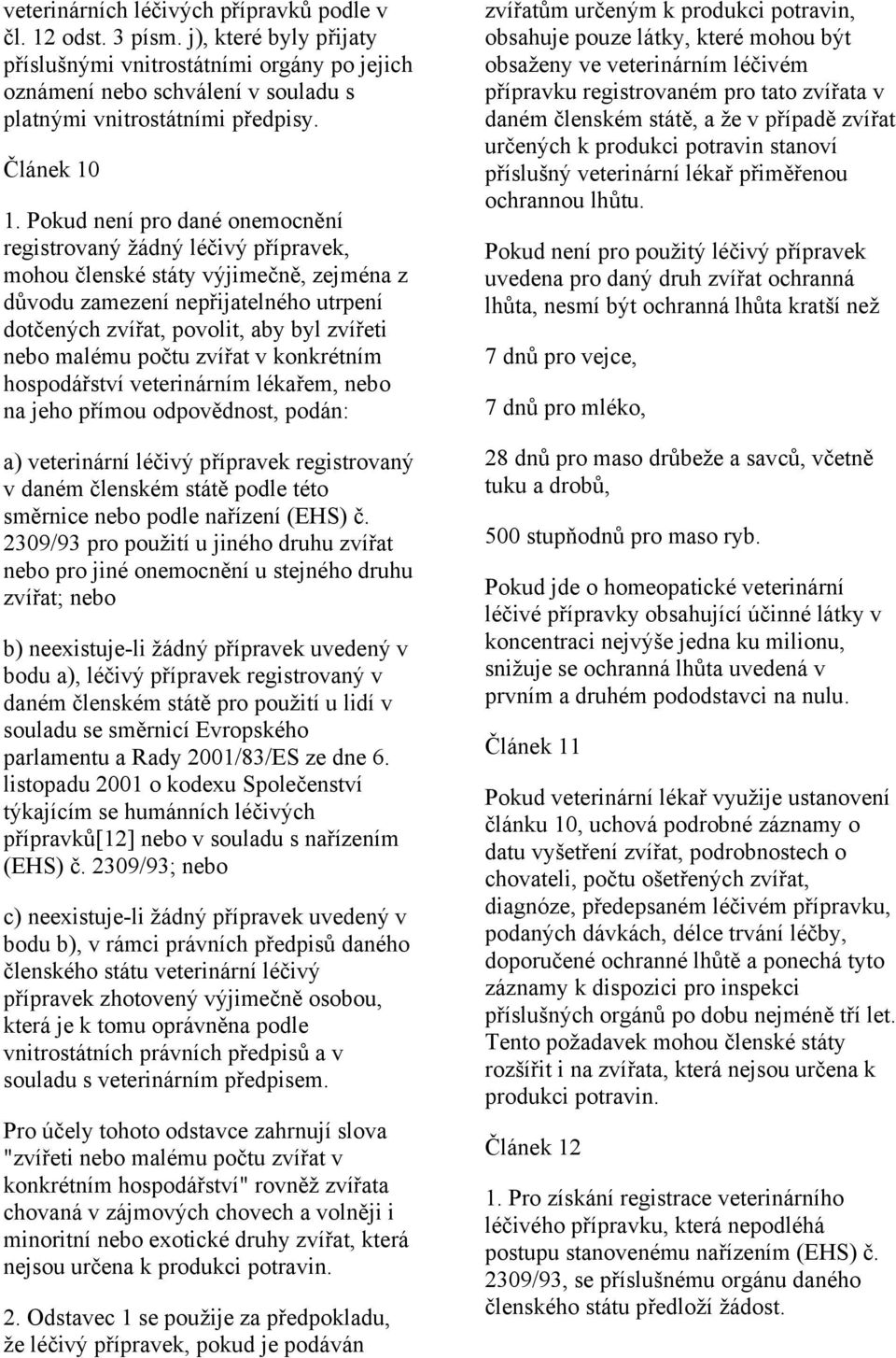 Pokud není pro dané onemocnění registrovaný žádný léčivý přípravek, mohou členské státy výjimečně, zejména z důvodu zamezení nepřijatelného utrpení dotčených zvířat, povolit, aby byl zvířeti nebo
