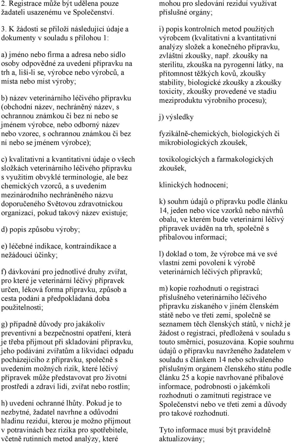 místa nebo míst výroby; b) název veterinárního léčivého přípravku (obchodní název, nechráněný název, s ochrannou známkou či bez ní nebo se jménem výrobce, nebo odborný název nebo vzorec, s ochrannou
