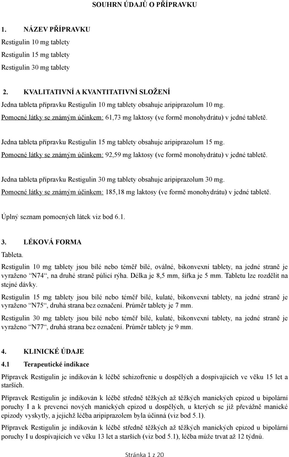 Pomocné látky se známým účinkem: 61,73 mg laktosy (ve formě monohydrátu) v jedné tabletě. Jedna tableta přípravku Restigulin 15 mg tablety obsahuje aripiprazolum 15 mg.