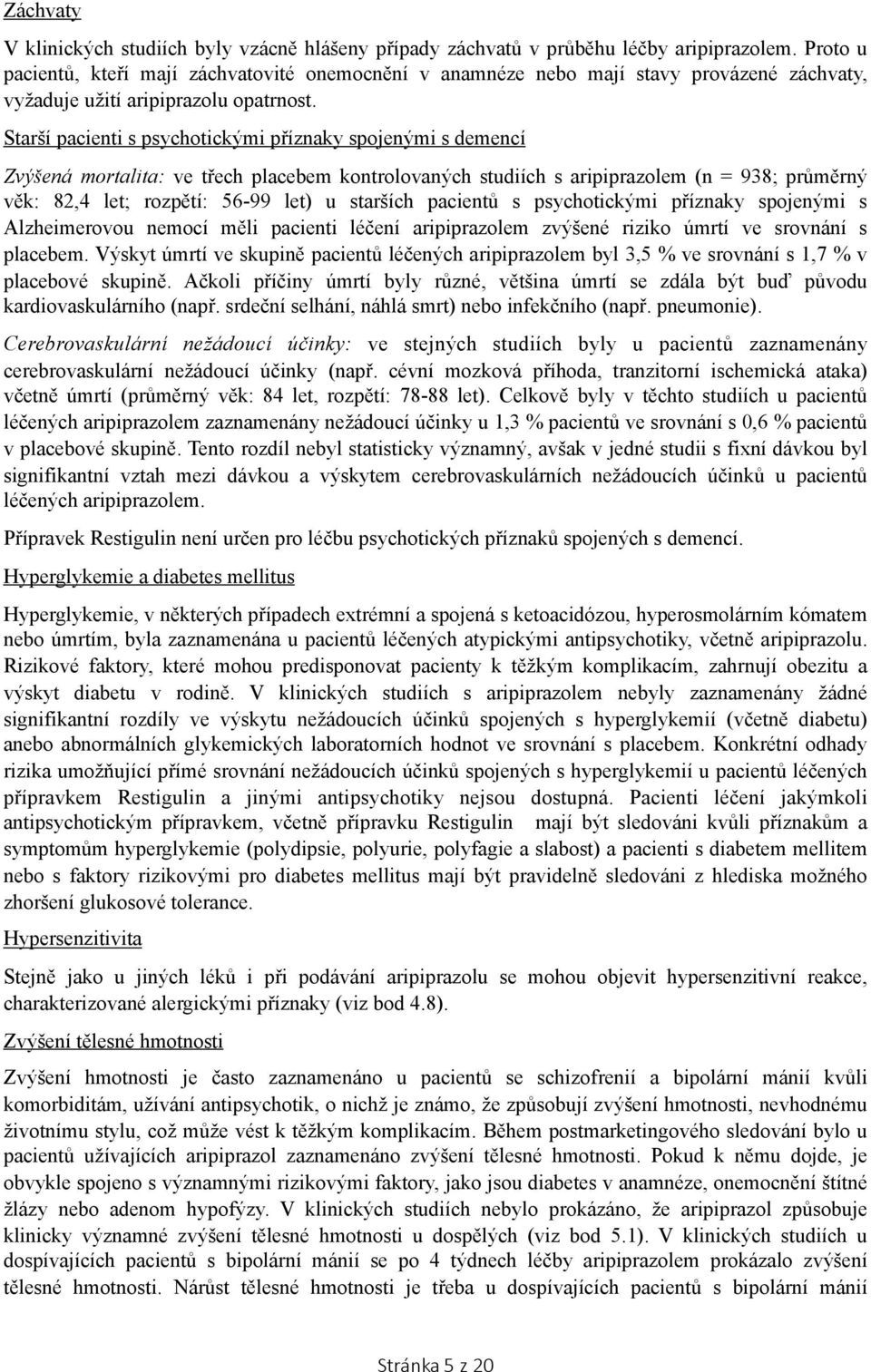 Starší pacienti s psychotickými příznaky spojenými s demencí Zvýšená mortalita: ve třech placebem kontrolovaných studiích s aripiprazolem (n = 938; průměrný věk: 82,4 let; rozpětí: 56-99 let) u