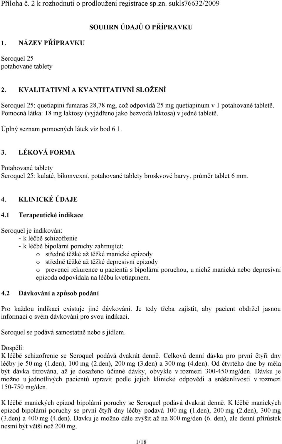 Pomocná látka: 18 mg laktosy (vyjádřeno jako bezvodá laktosa) v jedné tabletě. Úplný seznam pomocných látek viz bod 6.1. 3.