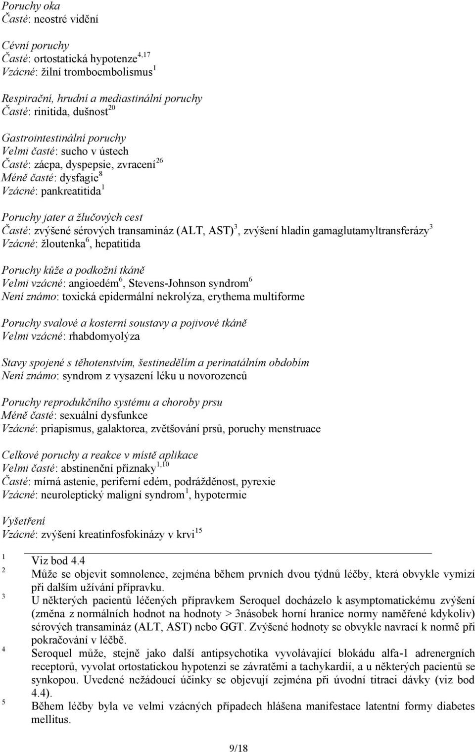 transamináz (ALT, AST) 3, zvýšení hladin gamaglutamyltransferázy 3 Vzácné: žloutenka 6, hepatitida Poruchy kůže a podkožní tkáně Velmi vzácné: angioedém 6, Stevens-Johnson syndrom 6 Není známo: