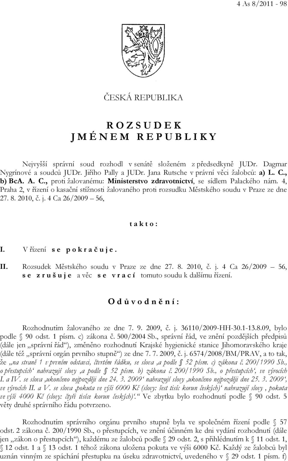 4, Praha 2, v řízení o kasační stížnosti žalovaného proti rozsudku Městského soudu v Praze ze dne 27. 8. 2010, č. j. 4 Ca 26/2009 56, t a k t o : I. V řízení s e p o k r a č u j e. II.