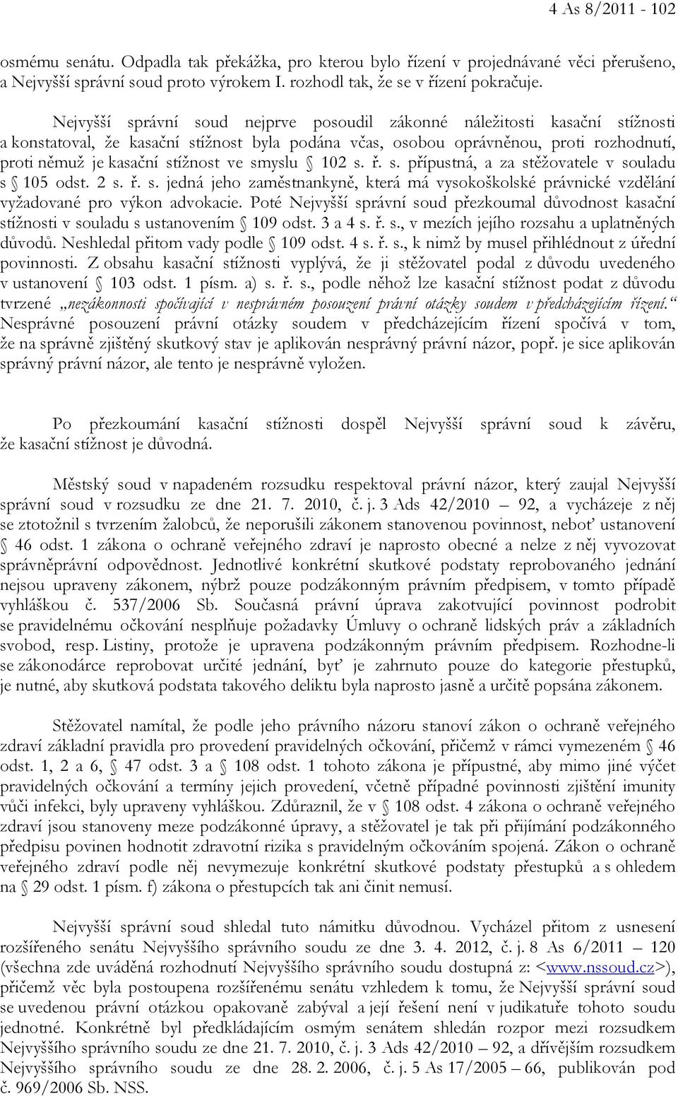 ve smyslu 102 s. ř. s. přípustná, a za stěžovatele v souladu s 105 odst. 2 s. ř. s. jedná jeho zaměstnankyně, která má vysokoškolské právnické vzdělání vyžadované pro výkon advokacie.