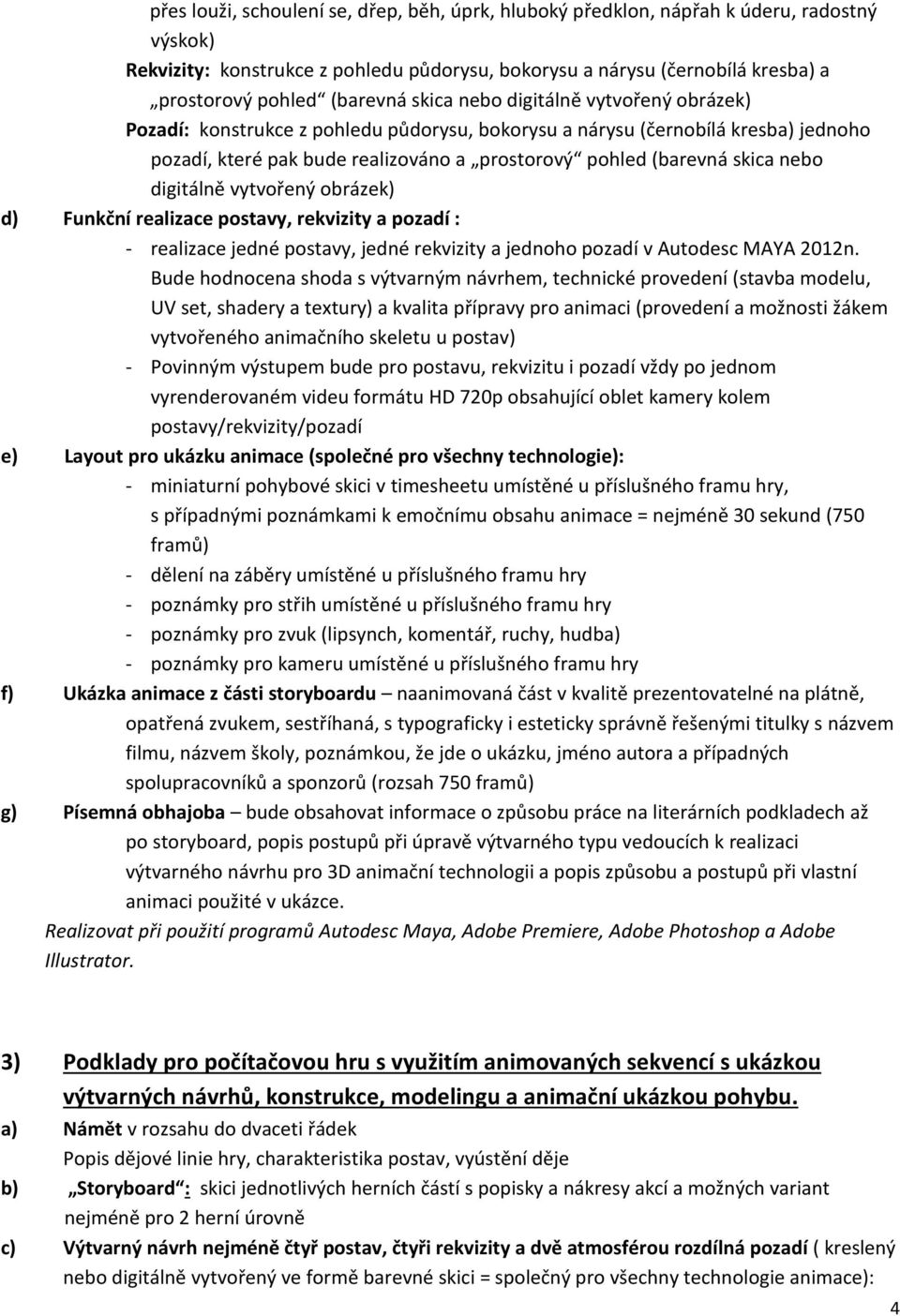 skica nebo digitálně vytvořený obrázek) d) Funkční realizace postavy, rekvizity a pozadí : - realizace jedné postavy, jedné rekvizity a jednoho pozadí v Autodesc MAYA 2012n.