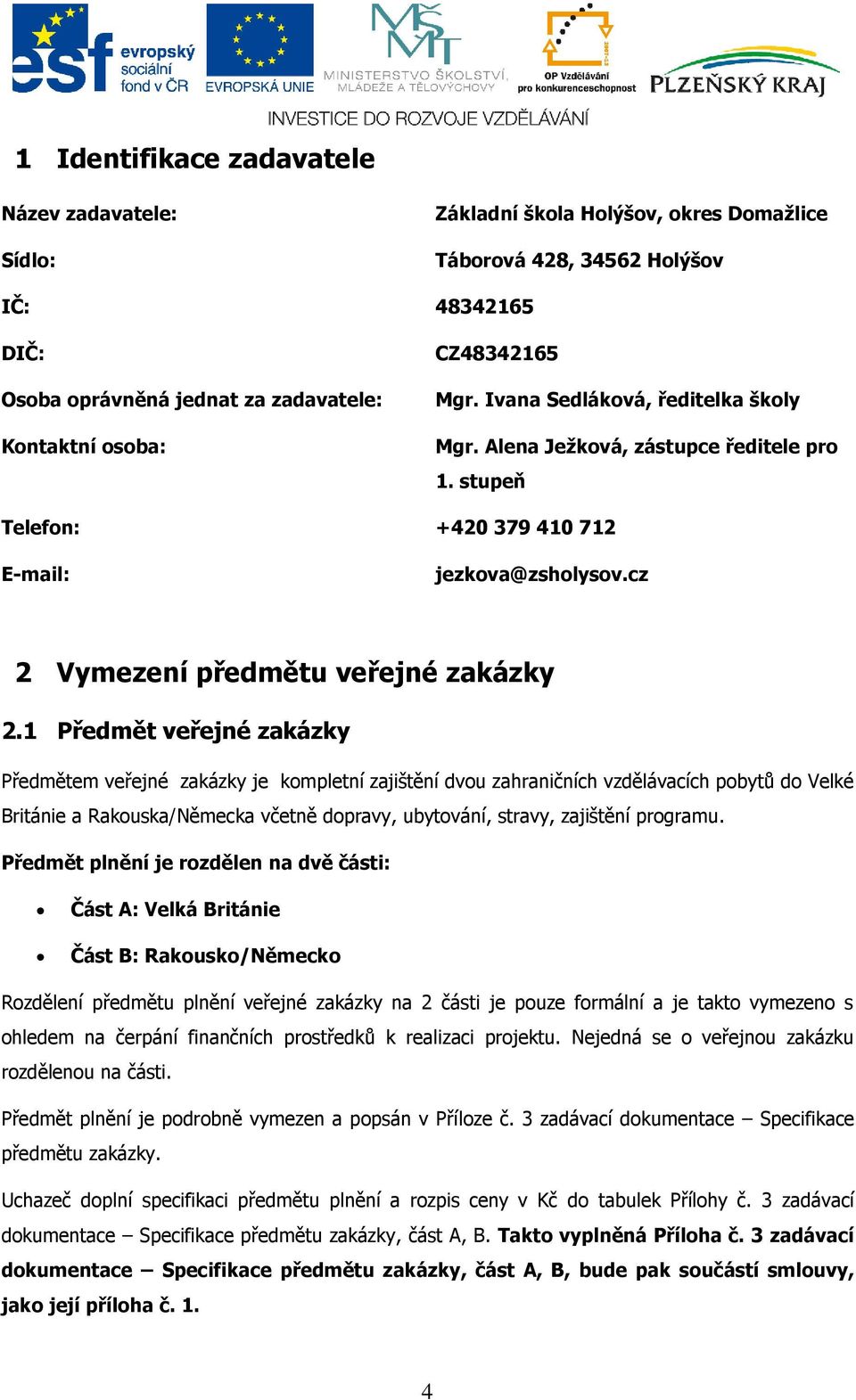 1 Předmět veřejné zakázky Předmětem veřejné zakázky je kompletní zajištění dvou zahraničních vzdělávacích pobytů do Velké Británie a Rakouska/Německa včetně dopravy, ubytování, stravy, zajištění