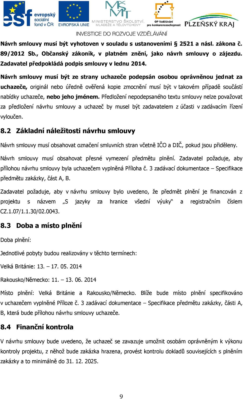 Návrh smlouvy musí být ze strany uchazeče podepsán osobou oprávněnou jednat za uchazeče, originál nebo úředně ověřená kopie zmocnění musí být v takovém případě součástí nabídky uchazeče, nebo jeho