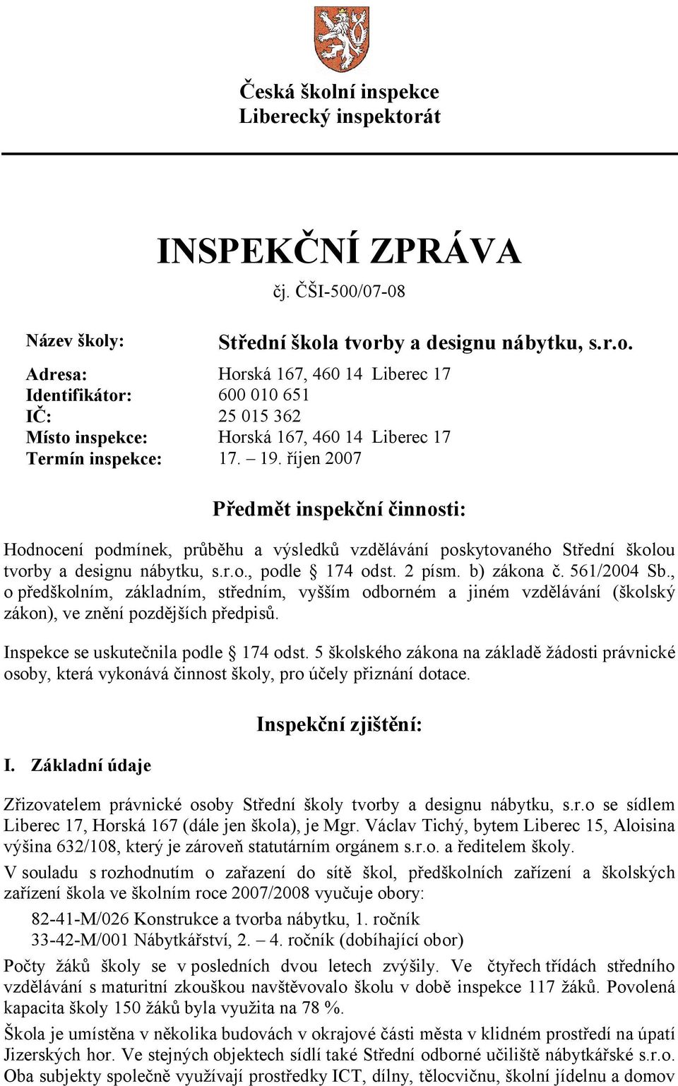 561/2004 Sb., o předškolním, základním, středním, vyšším odborném a jiném vzdělávání (školský zákon), ve znění pozdějších předpisů. Inspekce se uskutečnila podle 174 odst.