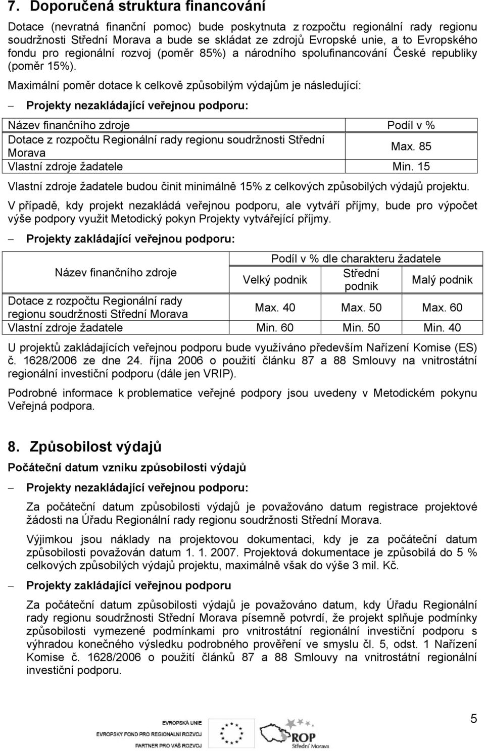 Maximální poměr dotace k celkově způsobilým výdajům je následující: Projekty nezakládající veřejnou podporu: Název finančního zdroje Podíl v % Dotace z rozpočtu Regionální rady regionu soudržnosti