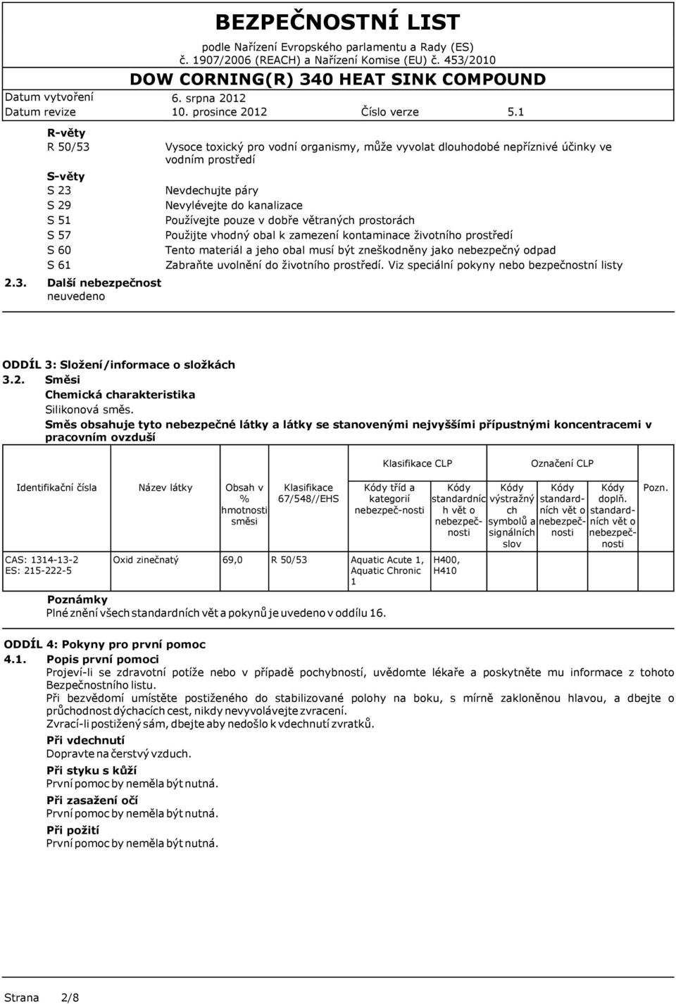 odpad Zabraňte uvolnění do životního prostředí. Viz speciální pokyny nebo bezpečnostní listy ODDÍL 3: Složení/informace o složkách 3.2. Směsi Chemická charakteristika Silikonová směs.