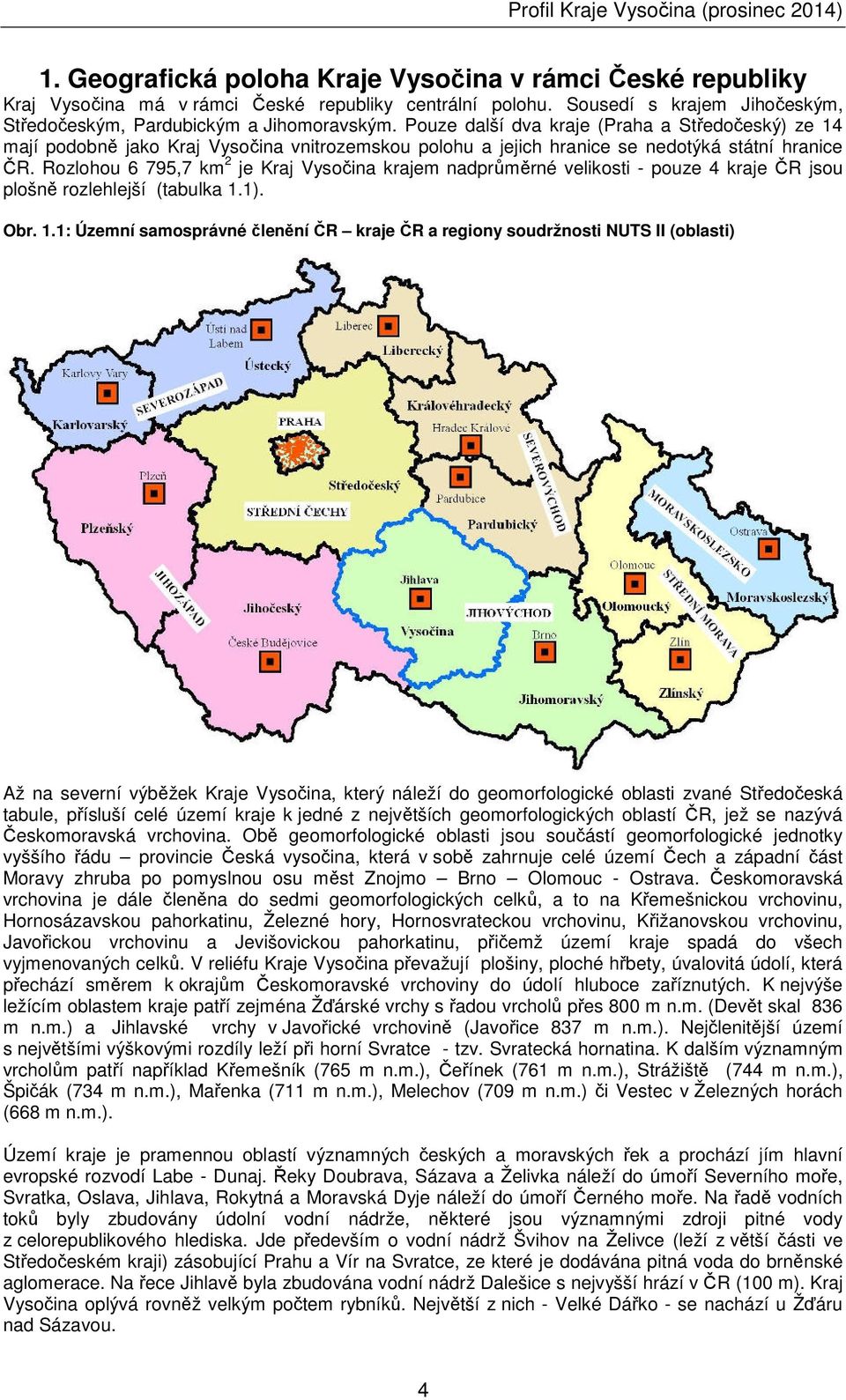 Rozlohou 6 795,7 km 2 je Kraj Vysočina krajem nadprůměrné velikosti - pouze 4 kraje ČR jsou plošně rozlehlejší (tabulka 1.