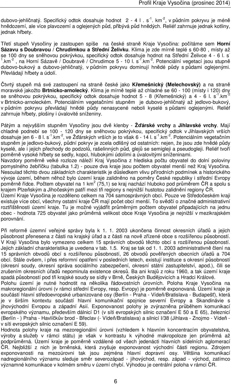 Klima je zde mírně teplé s 60-80, místy až se 100 dny se sněhovou pokrývkou, specifický odtok dosahuje hodnot na Střední Želivce 4-6 l. s - 1.km -2, na Horní Sázavě / Doubravě / Chrudimce 5-10 l.