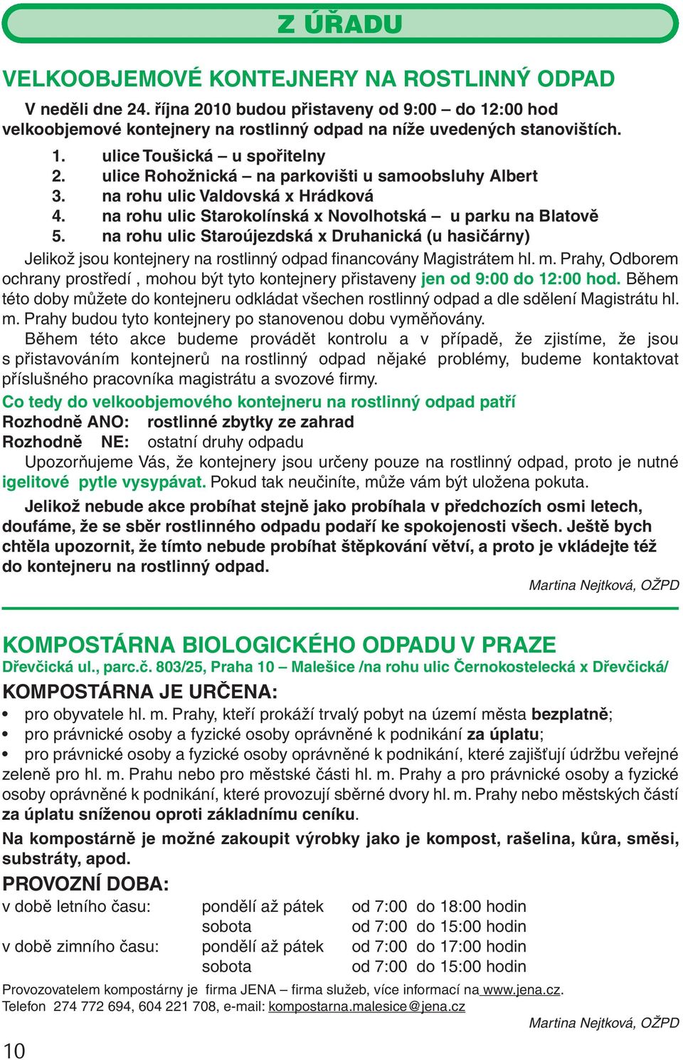 na rohu ulic Staroújezdská x Druhanická (u hasičárny) Jelikož jsou kontejnery na rostlinný odpad financovány Magistrátem hl. m.