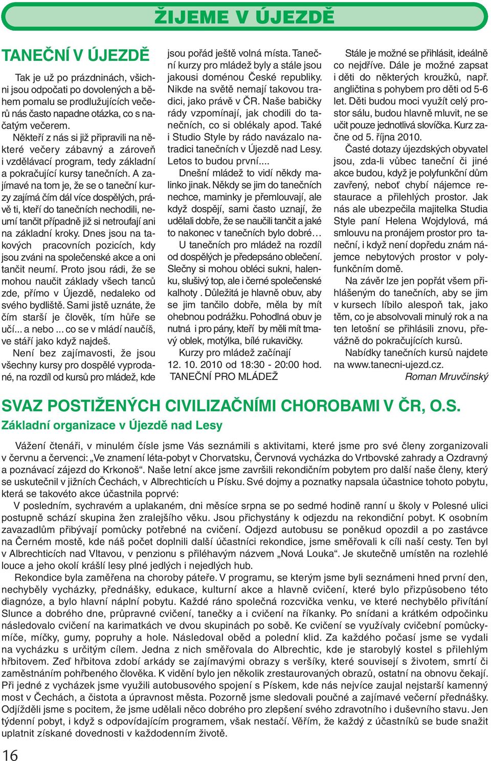 A zajímavé na tom je, že se o taneční kurzy zajímá čím dál více dospělých, právě ti, kteří do tanečních nechodili, neumí tančit případně již si netroufají ani na základní kroky.