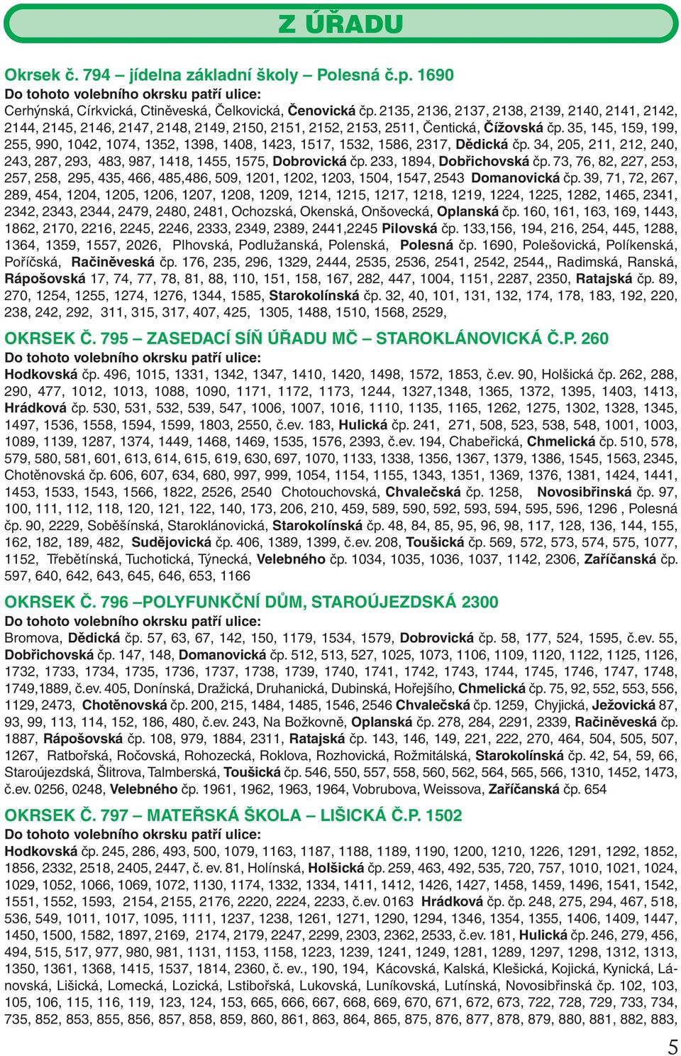 35, 145, 159, 199, 255, 990, 1042, 1074, 1352, 1398, 1408, 1423, 1517, 1532, 1586, 2317, Dědická čp. 34, 205, 211, 212, 240, 243, 287, 293, 483, 987, 1418, 1455, 1575, Dobrovická čp.
