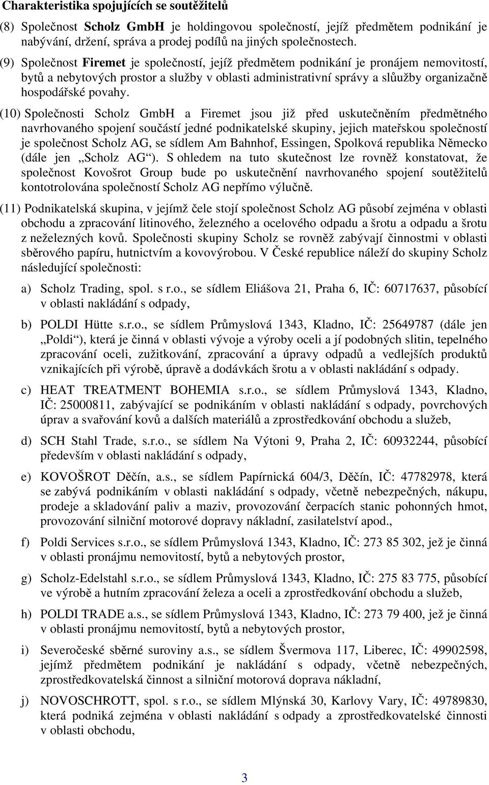 (10) Společnosti Scholz GmbH a Firemet jsou již před uskutečněním předmětného navrhovaného spojení součástí jedné podnikatelské skupiny, jejich mateřskou společností je společnost Scholz AG, se