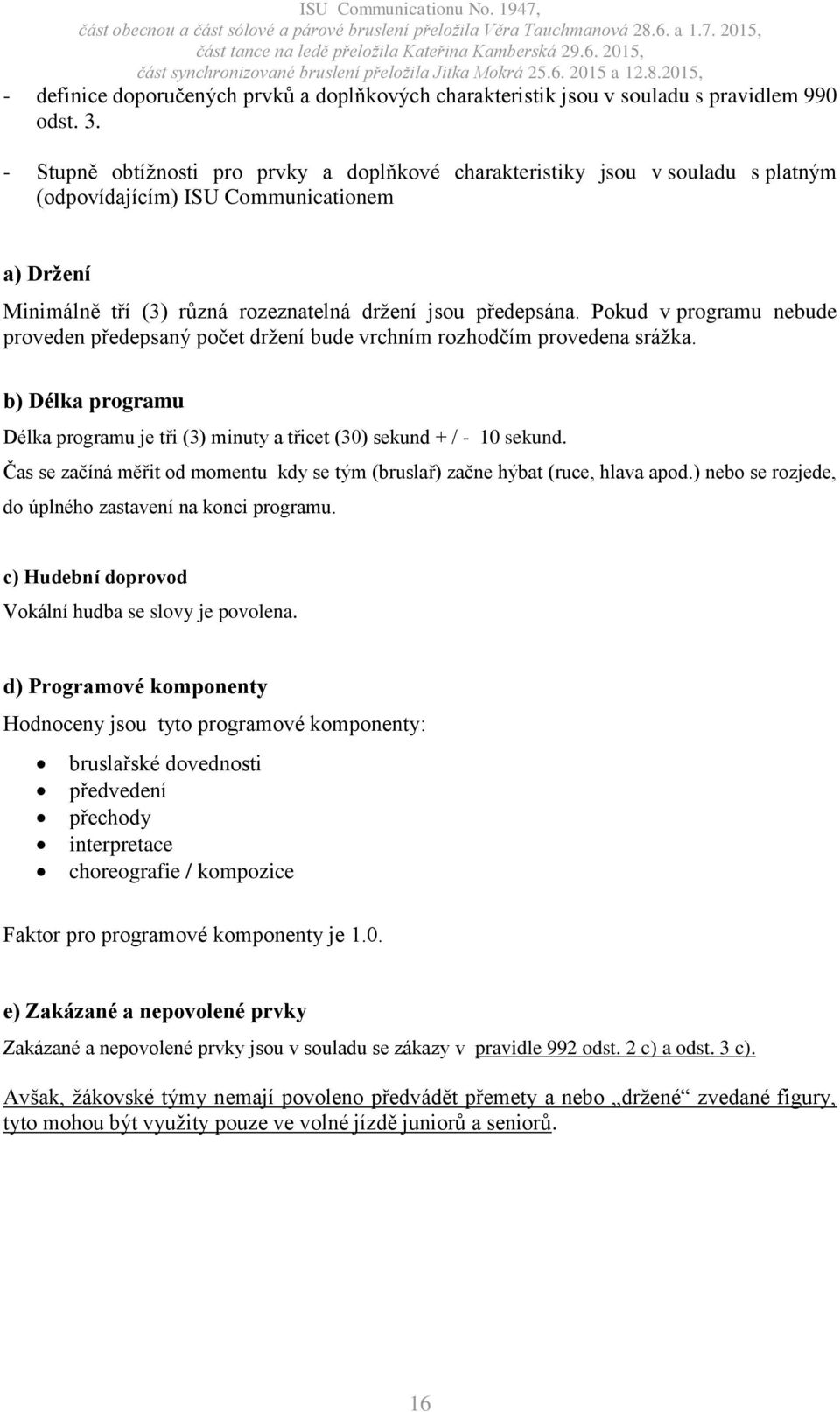 Pokud v programu nebude proveden předepsaný počet držení bude vrchním rozhodčím provedena srážka. b) Délka programu Délka programu je tři (3) minuty a třicet (30) sekund + / - 10 sekund.