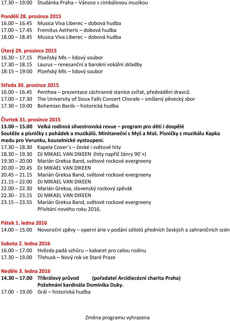 15 Laurus renesanční a barokní vokální skladby 18:15 19:00 Plzeňský Mls lidový soubor Středa 30. prosince 2015 16.00 16.45 Penthea prezentace záchranné stanice zvířat, předvádění dravců 17.00 17.