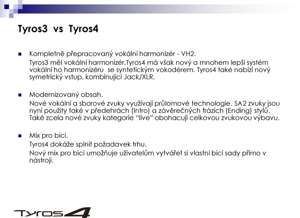 Tyros4 také nabízí nový symetrický vstup, kombinující Jack/XLR. Modernizovaný obsah. Nové vokální a sborové zvuky využívají průlomové technologie.