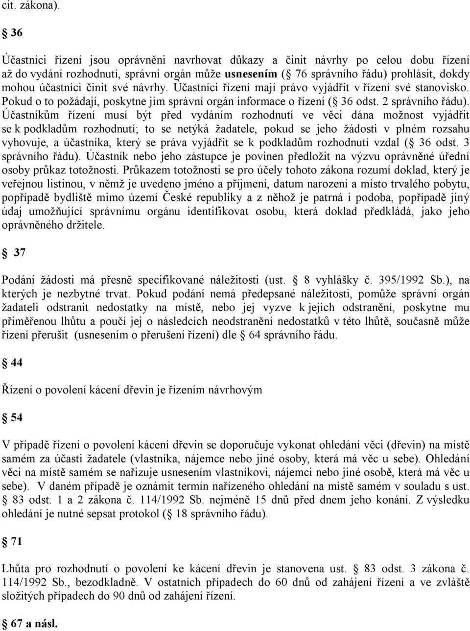 činit své návrhy. Účastníci řízení mají právo vyjádřit v řízení své stanovisko. Pokud o to požádají, poskytne jim správní orgán informace o řízení ( 36 odst. 2 správního řádu).