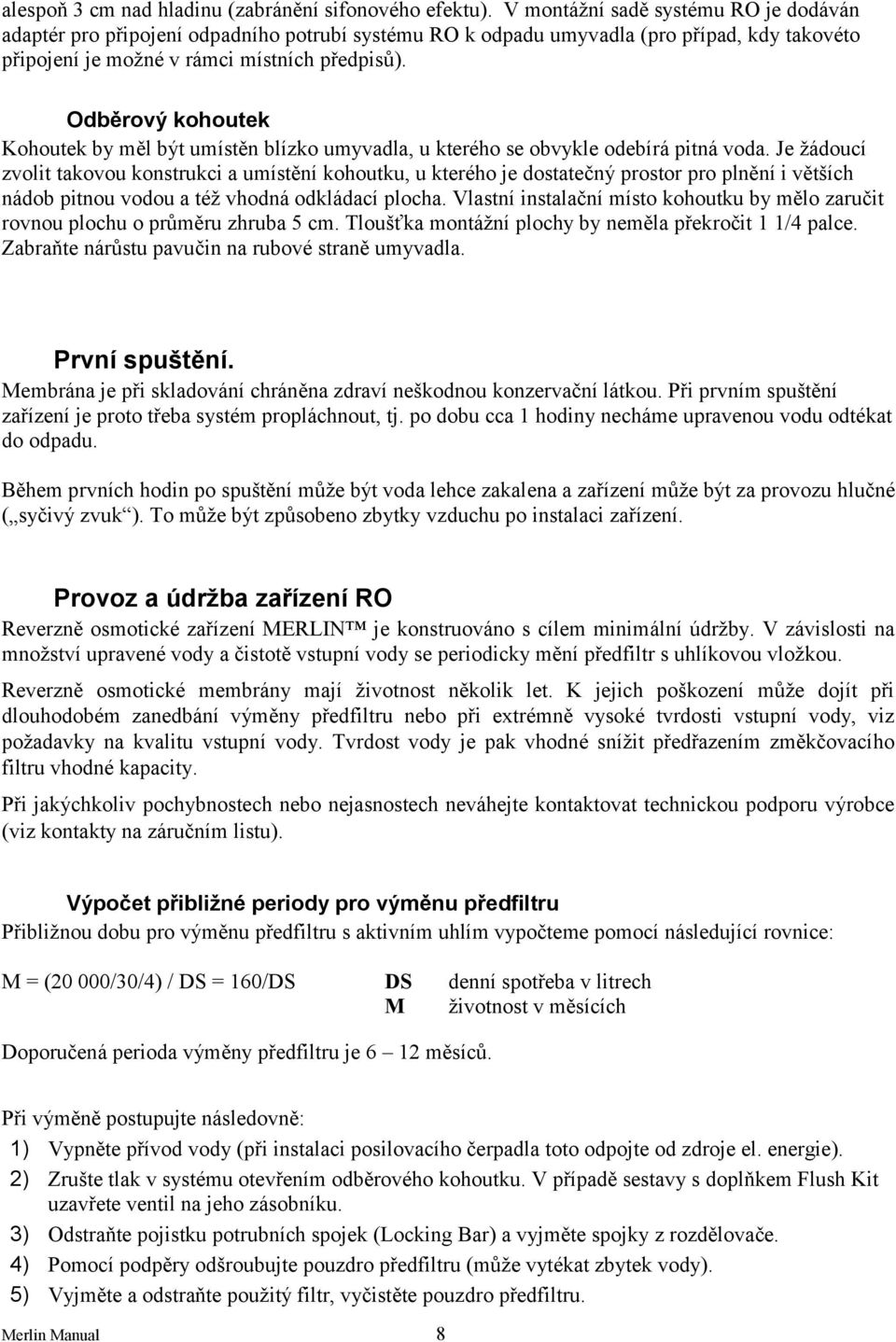 Odběrový kohoutek Kohoutek by měl být umístěn blízko umyvadla, u kterého se obvykle odebírá pitná voda.