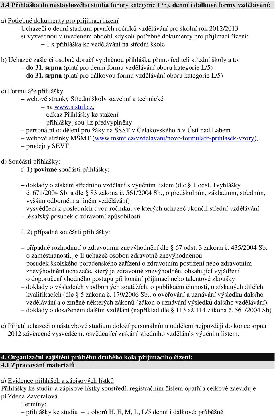 řediteli střední školy a to: do 31. srpna (platí pro denní formu vzdělávání oboru kategorie L/5) do 31.