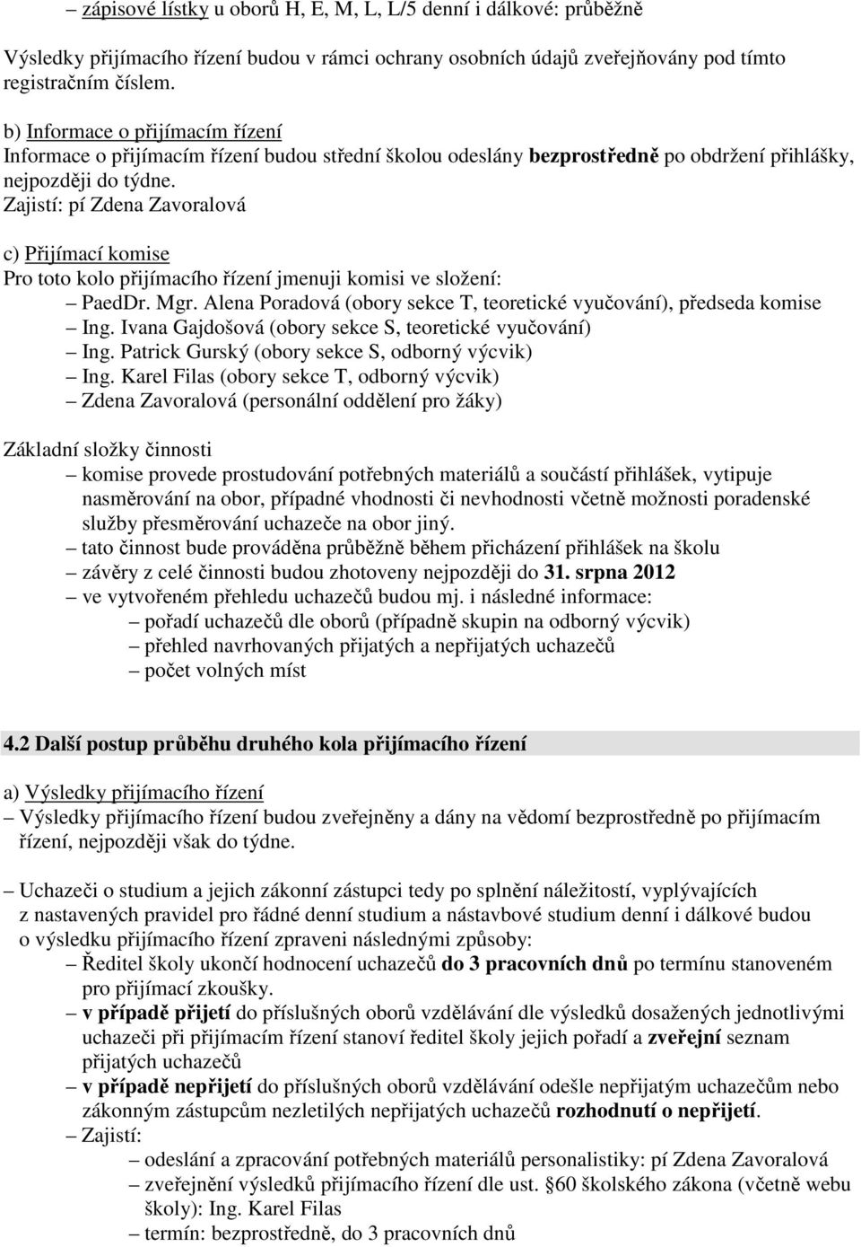 Zajistí: pí Zdena Zavoralová c) Přijímací komise Pro toto kolo přijímacího řízení jmenuji komisi ve složení: PaedDr. Mgr. Alena Poradová (obory sekce T, teoretické vyučování), předseda komise Ing.