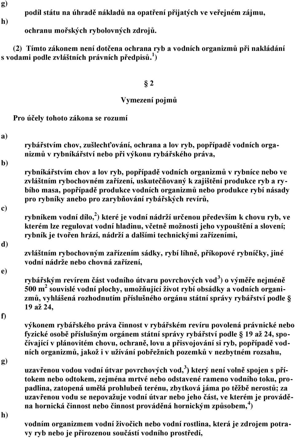 1 ) Pro účely tohoto zákona se rozumí 2 Vymezení pojmů f) g) h) rybářstvím chov, zušlechťování, ochrana a lov ryb, popřípadě vodních organizmů v rybníkářství nebo při výkonu rybářského práva,