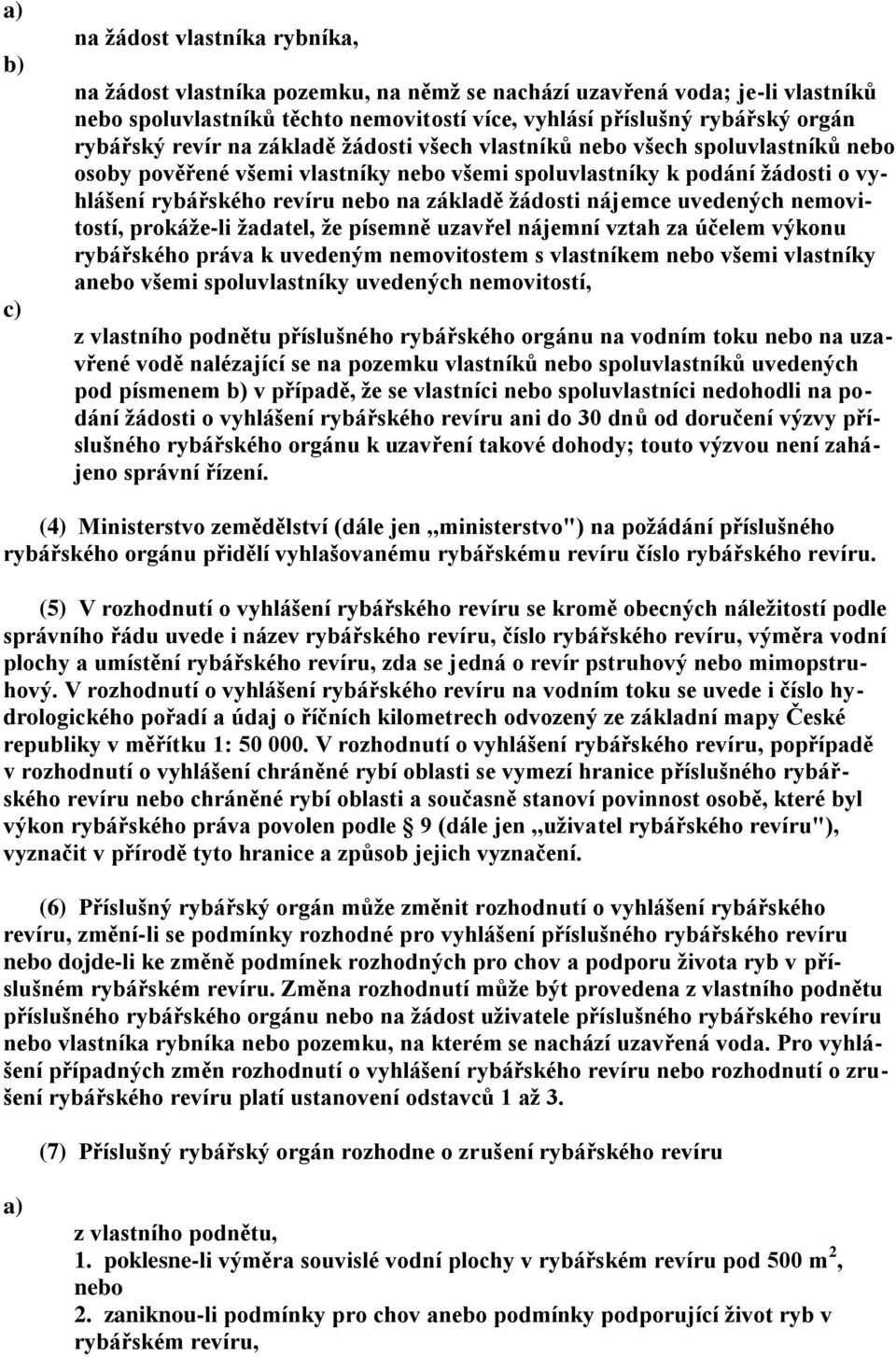 nájemce uvedených nemovitostí, prokáže-li žadatel, že písemně uzavřel nájemní vztah za účelem výkonu rybářského práva k uvedeným nemovitostem s vlastníkem nebo všemi vlastníky anebo všemi