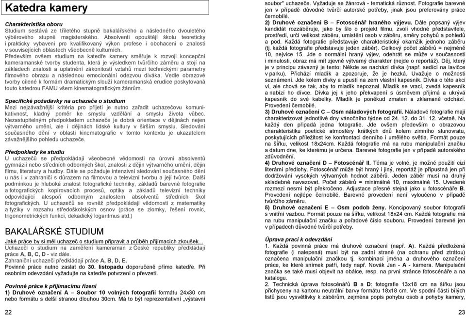 Především ovšem studium na katedře kamery směřuje k rozvoji koncepční kameramanské tvorby studenta, která je výsledkem tvůrčího záměru a stojí na základech znalosti a uplatnění zákonitostí vztahů